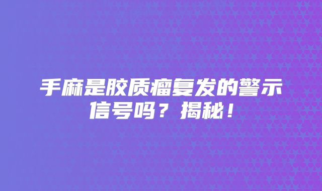 手麻是胶质瘤复发的警示信号吗？揭秘！
