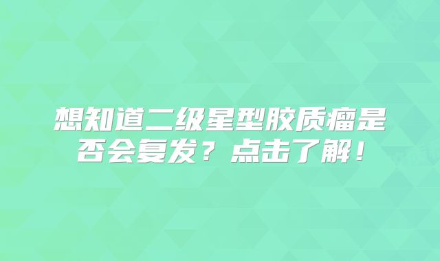 想知道二级星型胶质瘤是否会复发？点击了解！
