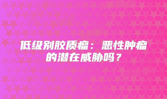 低级别胶质瘤：恶性肿瘤的潜在威胁吗？