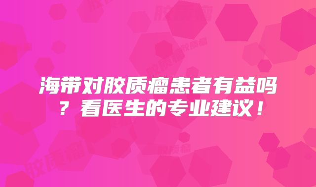 海带对胶质瘤患者有益吗？看医生的专业建议！