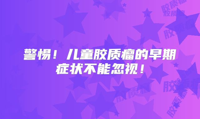 警惕！儿童胶质瘤的早期症状不能忽视！