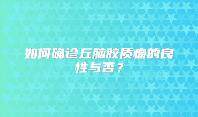 如何确诊丘脑胶质瘤的良性与否？