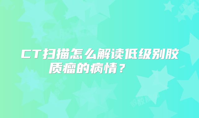 CT扫描怎么解读低级别胶质瘤的病情？  