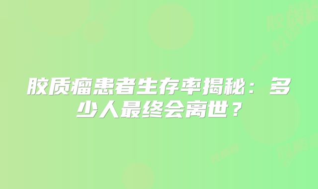 胶质瘤患者生存率揭秘：多少人最终会离世？