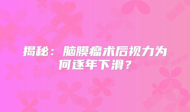 揭秘：脑膜瘤术后视力为何逐年下滑？