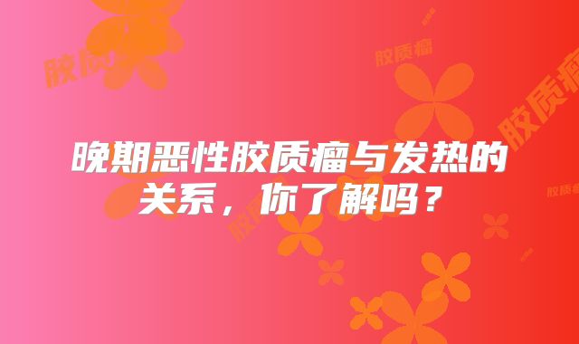 晚期恶性胶质瘤与发热的关系，你了解吗？