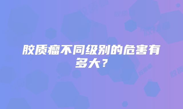 胶质瘤不同级别的危害有多大？