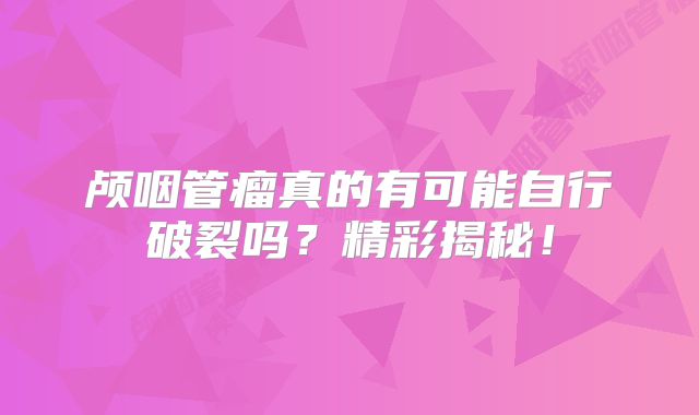 颅咽管瘤真的有可能自行破裂吗？精彩揭秘！