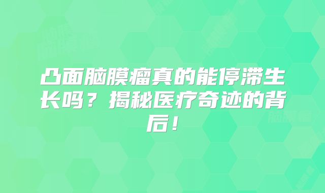 凸面脑膜瘤真的能停滞生长吗？揭秘医疗奇迹的背后！