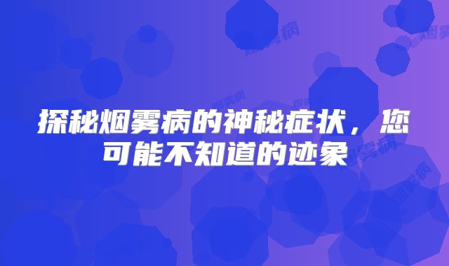 探秘烟雾病的神秘症状，您可能不知道的迹象