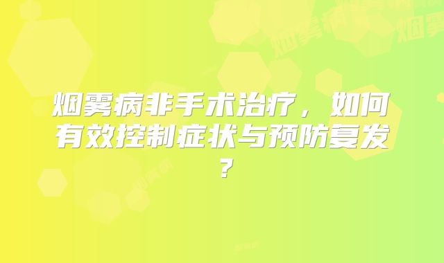 烟雾病非手术治疗，如何有效控制症状与预防复发？