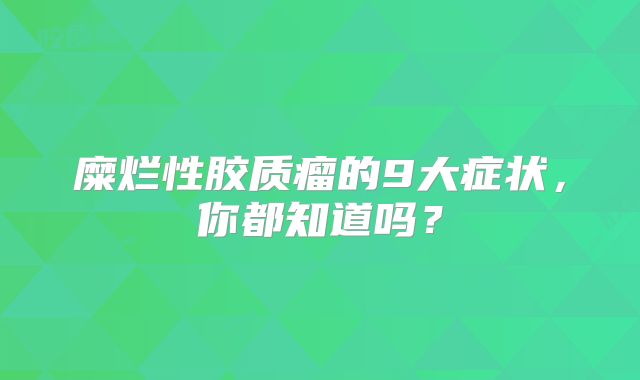 糜烂性胶质瘤的9大症状，你都知道吗？