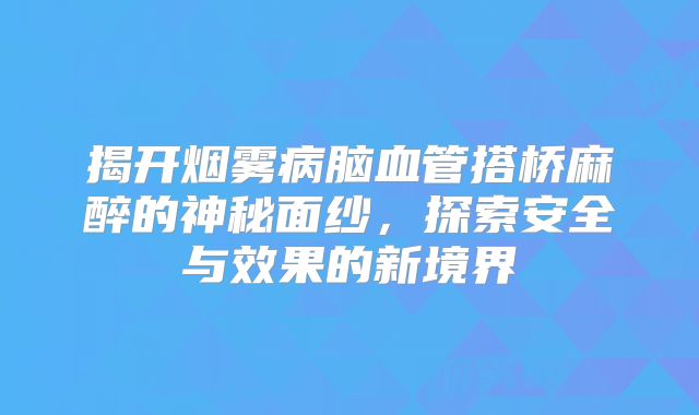 揭开烟雾病脑血管搭桥麻醉的神秘面纱，探索安全与效果的新境界