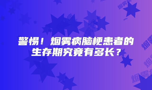 警惕！烟雾病脑梗患者的生存期究竟有多长？