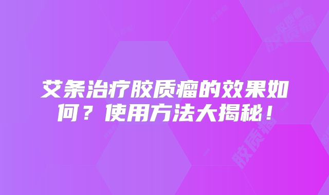 艾条治疗胶质瘤的效果如何？使用方法大揭秘！