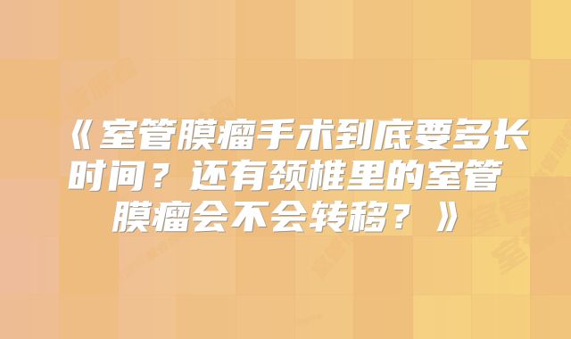 《室管膜瘤手术到底要多长时间？还有颈椎里的室管膜瘤会不会转移？》