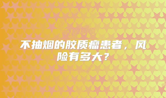 不抽烟的胶质瘤患者，风险有多大？