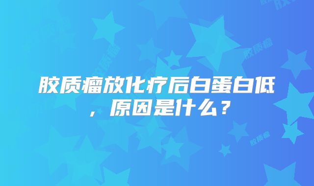 胶质瘤放化疗后白蛋白低，原因是什么？