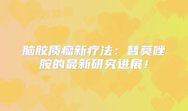 脑胶质瘤新疗法：替莫唑胺的最新研究进展！