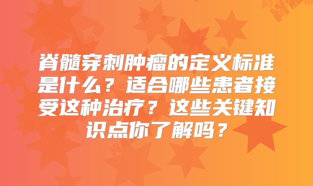 脊髓穿刺肿瘤的定义标准是什么？适合哪些患者接受这种治疗？这些关键知识点你了解吗？