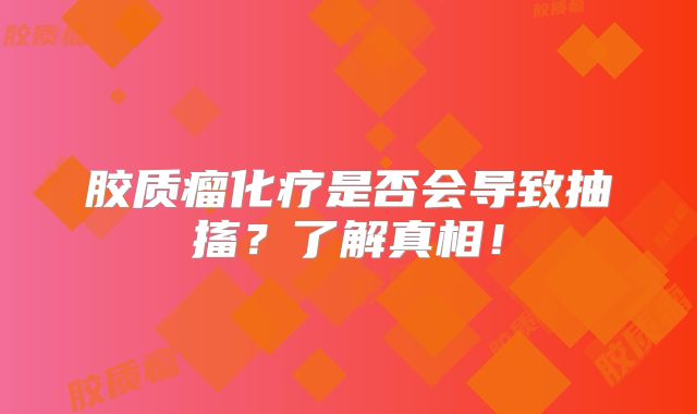 胶质瘤化疗是否会导致抽搐？了解真相！