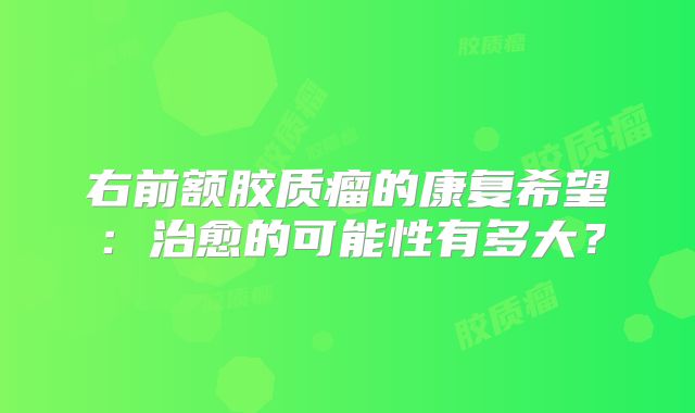 右前额胶质瘤的康复希望：治愈的可能性有多大？