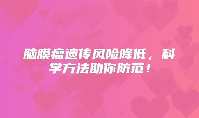 脑膜瘤遗传风险降低，科学方法助你防范！