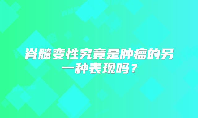 脊髓变性究竟是肿瘤的另一种表现吗？