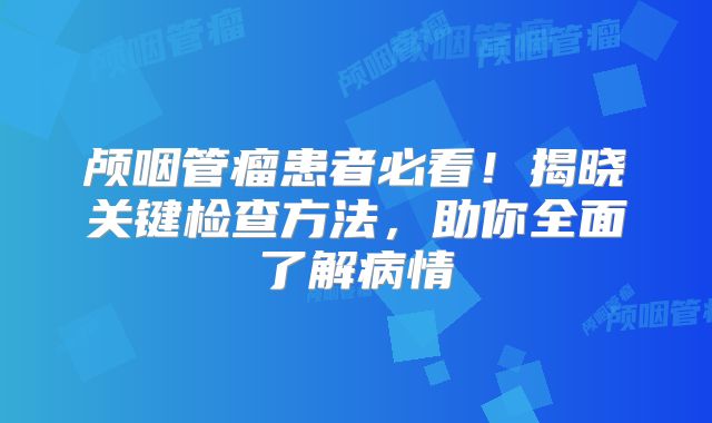 颅咽管瘤患者必看！揭晓关键检查方法，助你全面了解病情