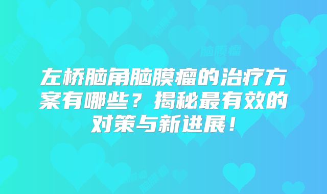 左桥脑角脑膜瘤的治疗方案有哪些？揭秘最有效的对策与新进展！