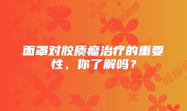 面罩对胶质瘤治疗的重要性，你了解吗？