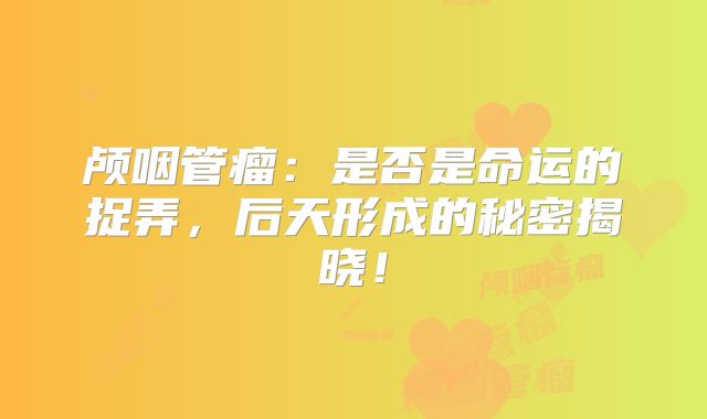 颅咽管瘤：是否是命运的捉弄，后天形成的秘密揭晓！