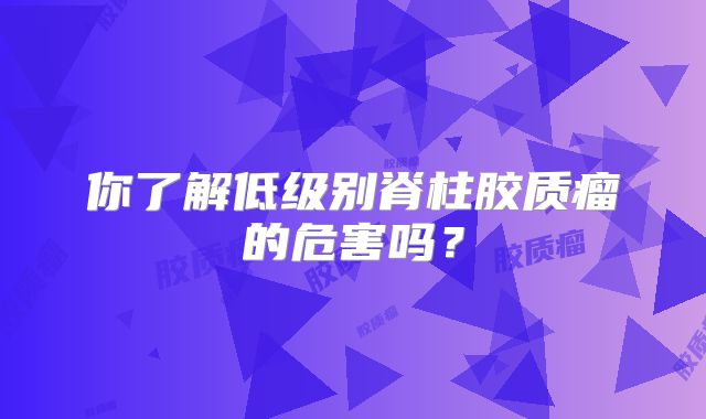 你了解低级别脊柱胶质瘤的危害吗？