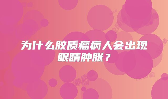 为什么胶质瘤病人会出现眼睛肿胀？