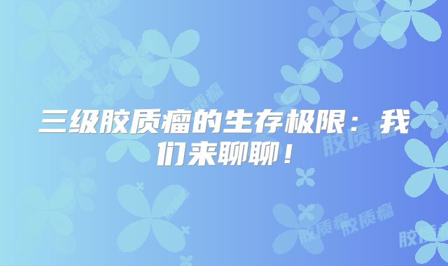 三级胶质瘤的生存极限：我们来聊聊！