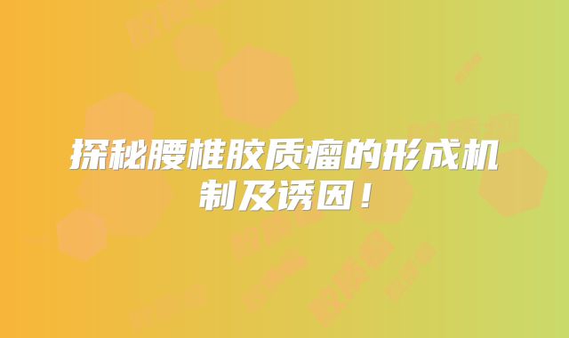 探秘腰椎胶质瘤的形成机制及诱因！