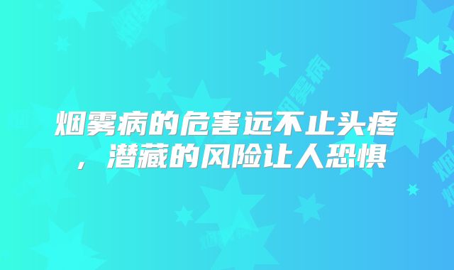 烟雾病的危害远不止头疼，潜藏的风险让人恐惧