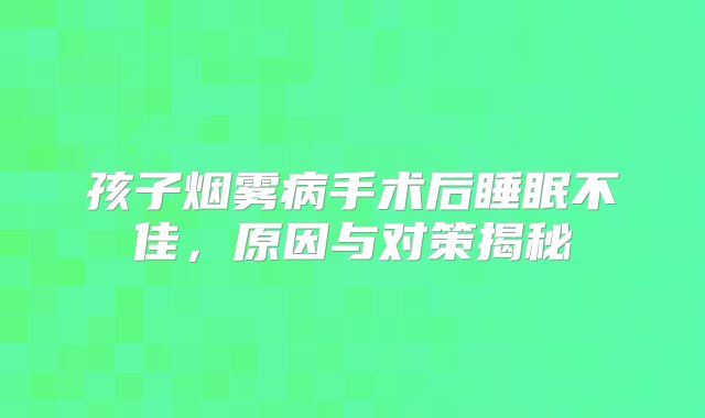 孩子烟雾病手术后睡眠不佳，原因与对策揭秘