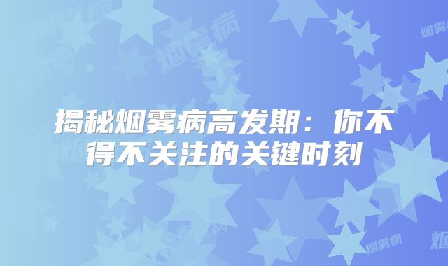 揭秘烟雾病高发期：你不得不关注的关键时刻