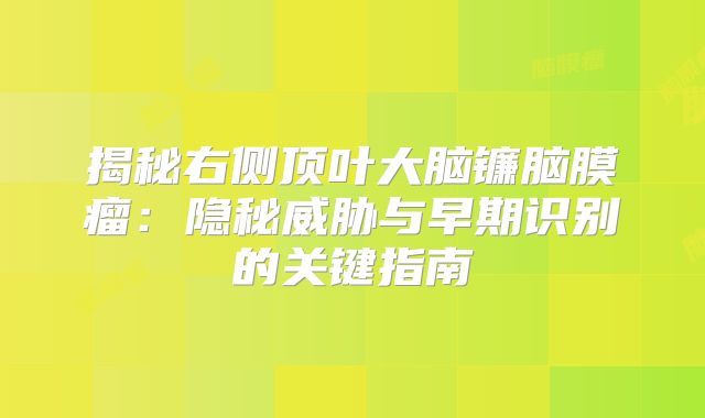 揭秘右侧顶叶大脑镰脑膜瘤：隐秘威胁与早期识别的关键指南