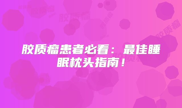 胶质瘤患者必看：最佳睡眠枕头指南！