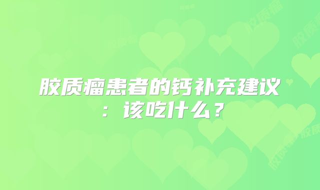 胶质瘤患者的钙补充建议：该吃什么？