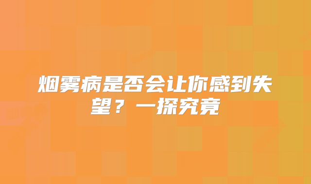烟雾病是否会让你感到失望？一探究竟