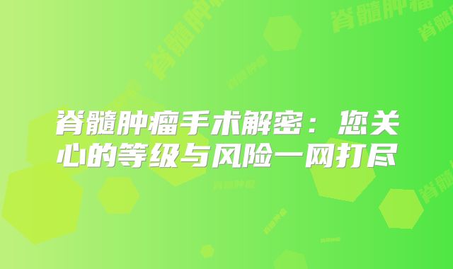 脊髓肿瘤手术解密：您关心的等级与风险一网打尽