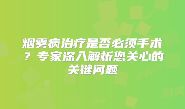 烟雾病治疗是否必须手术？专家深入解析您关心的关键问题