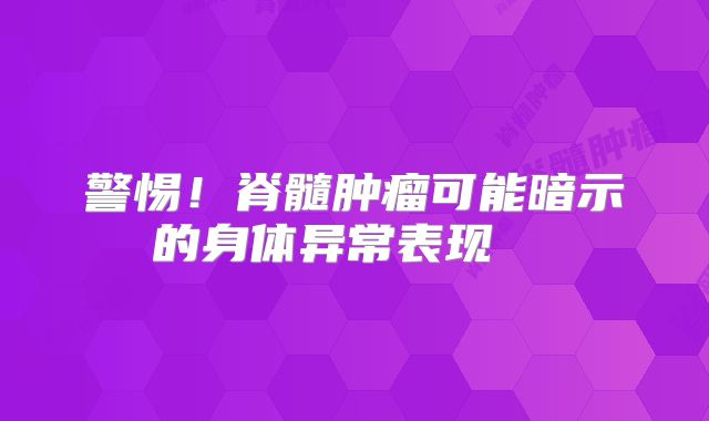 警惕！脊髓肿瘤可能暗示的身体异常表现  