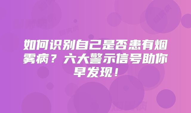 如何识别自己是否患有烟雾病？六大警示信号助你早发现！
