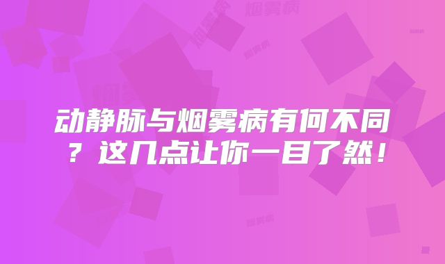 动静脉与烟雾病有何不同？这几点让你一目了然！