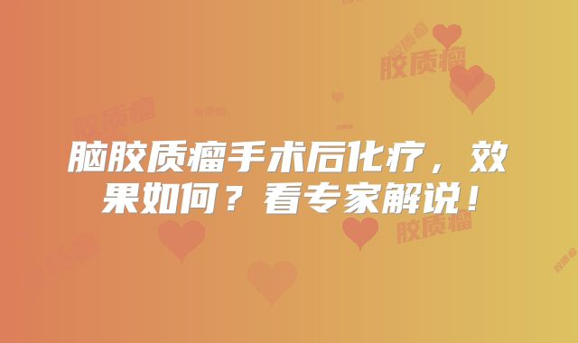 脑胶质瘤手术后化疗，效果如何？看专家解说！