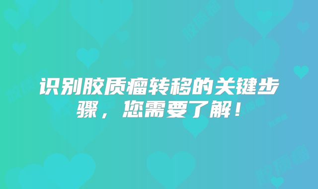识别胶质瘤转移的关键步骤，您需要了解！